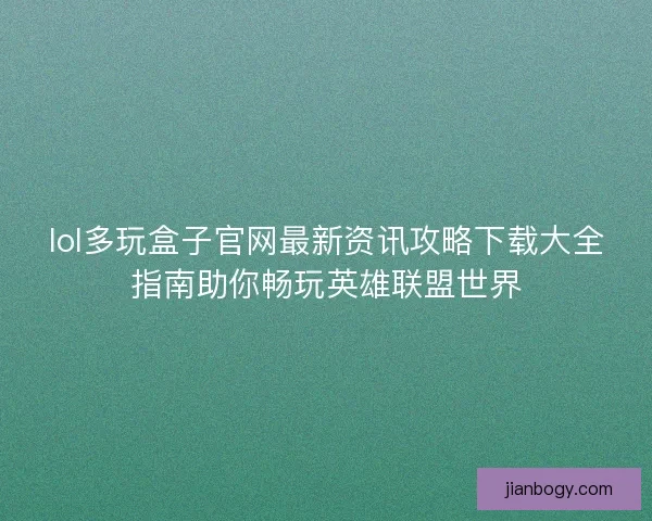 lol多玩盒子官网最新资讯攻略下载大全指南助你畅玩英雄联盟世界